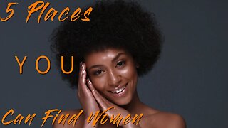 5 Places YOU Can Find Women