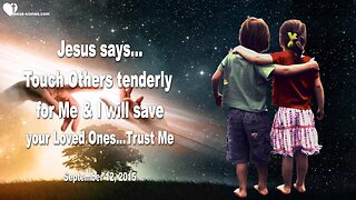 Sep 12, 2015 ❤️ Jesus says... Touch Others tenderly for Me and I will save your Loved Ones