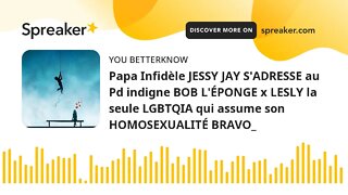 Papa Infidèle JESSY JAY S'ADRESSE au Pd indigne BOB L'ÉPONGE x LESLY la seule LGBTQIA qui assume son