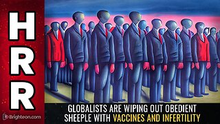 Globalists are WIPING OUT obedient sheeple with vaccines and infertility