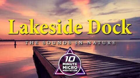 Lakeside Dock - Calm your Mind, Body and Soul with a 10 Minute Micro Meditation