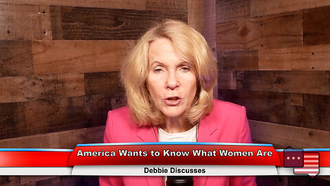 America Wants to Know What Women Are | Debbie Discusses 6.5.23