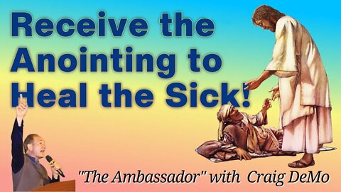 Recieve the Anointing to Heal the Sick (The Ambassador with Craig DeMo)