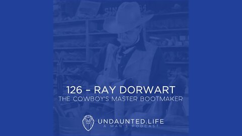 126 - RAY DORWART | The Cowboy's Master Bootmaker