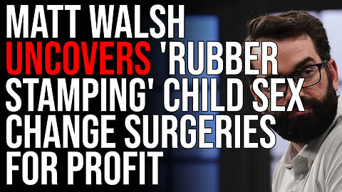 Matt Walsh UNCOVERS 'Rubber Stamping' Child Sex Change Surgeries For Profit