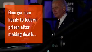 Georgia man heads to federal prison after making death threats against Joe Biden