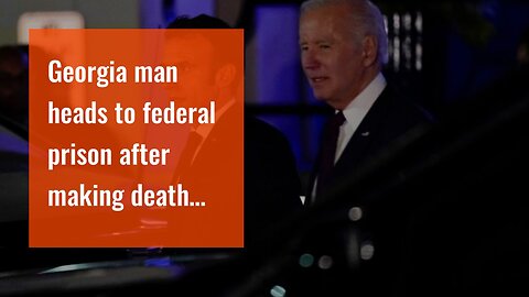 Georgia man heads to federal prison after making death threats against Joe Biden