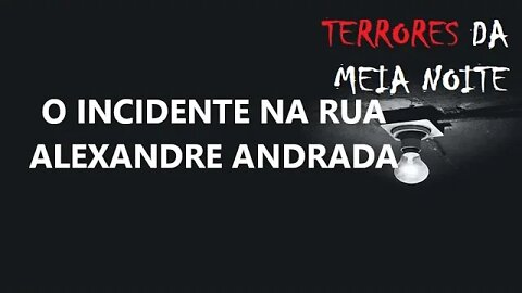 O INCIDENTE NA RUA ALEXANDRE ANDRADA - Terrores da meia noite