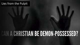 Lies From the Pulpit | Can a Christian be demon possessed?