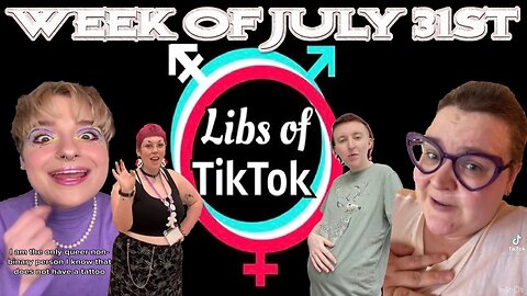 Libs of Tik-Tok: Week of July 31st