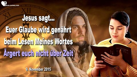 09.11.2015 ❤️ Jesus sagt... Ärgert euch nicht über Zeit!... Euer Glaube wird genährt beim Lesen Meines Wortes