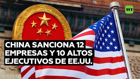 China sanciona 12 empresas y 10 altos ejecutivos de EE.UU.