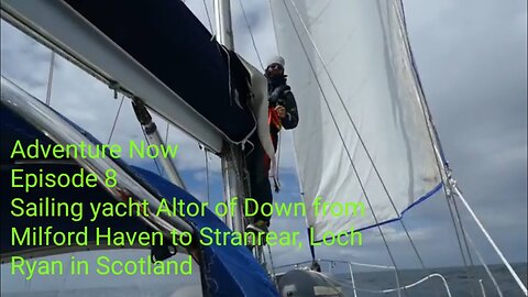 Adventure Now, Season 1,Ep.8. Sailing yacht Altor of Down from Milford Haven to Stranrear, Scotland!