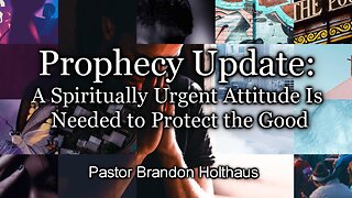 Prophecy Update: A Spiritually Urgent Attitude Is Needed to Protect the Good