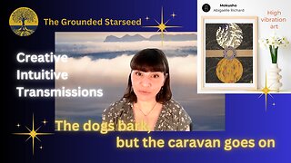 The dogs bark, but the caravan goes on - Creative Intuitive Transmission #5 | High vibration art