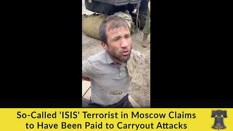 So-Called 'ISIS' Terrorist in Moscow Claims to Have Been Paid to Carryout Attacks