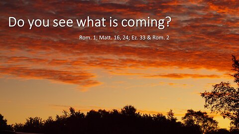 Do you see what is coming? Eze. 33; Rom. 1-2; God's Wrath