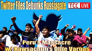 Twitter Files Debunks Russiagate, Peru’s Massacre w Kawsachun’s Ollie Vargas