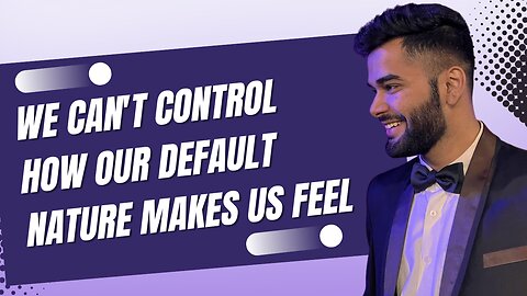 We can control how we feel but we can't control how our default nature makes us feel