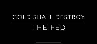GOLD Shall Destroy the FED