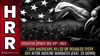 12-29-22 S.U. 7,500 Americans KILLED or DISABLED every day after vaccine mandates
