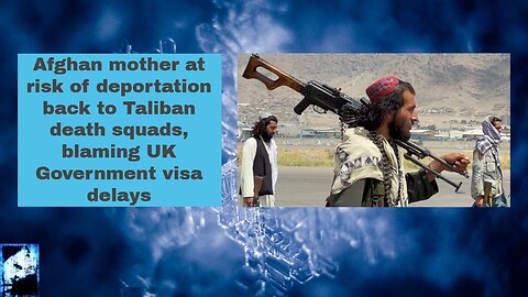 Afghan mother at risk of deportation back to Taliban death squads, blaming UK Government visa delays