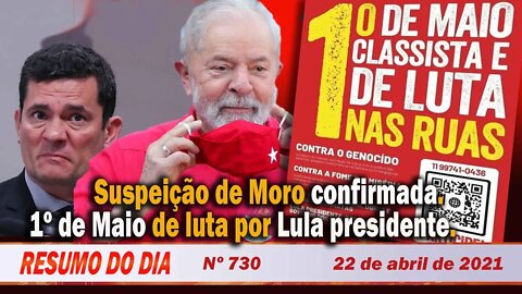 Suspeição de Moro confirmada. 1º de Maio de luta por Lula presidente. Resumo do Dia Nº 730 - 22/4/21