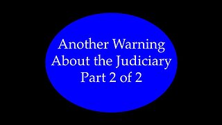 Another Warning About the Judiciary Part 2 of 2