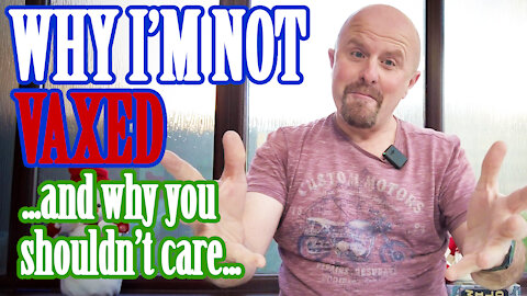 Why I’m not vaccinated and why you shouldn’t care….