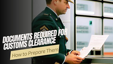 What Are The Documents Required For Customs Clearance And How To Prepare Them?