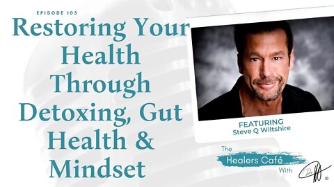 Restoring Your Health Through Detoxing, Gut Health, & Mindset with Steve Q Wiltshire on The Healers