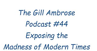 The Gill Ambrose Podcast #44 | Exposing the Madness of Modern Times
