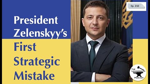 PRESIDENT ZELENSKYY’S FIRST STRATEGIC MISTAKE IN THE RUSSIAN-UKRAINIAN WAR [EPISODE 210]