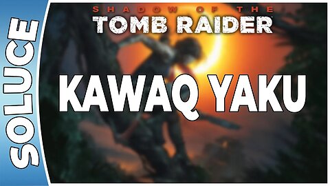 Shadow of The Tomb Raider - KAWAQ YAKU [FR PS4]