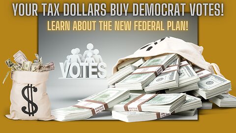 Your Tax Dollars Buy Democrat Votes - Learn About The New Federal Plan!