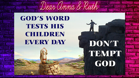 Dear Anna & Ruth: God’s Word Tests His Children Every Day / Don’t Tempt God