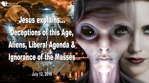 July 12, 2016 ❤️ Jesus explains the Deceptions of this Age... Aliens, liberal Agenda and Ignorance of the Masses