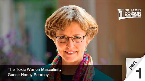 The Toxic War on Masculinity - Part 1 with Guest Nancy Pearcey