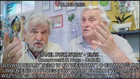 DOŚWIADCZAMY TEGO W CO WIERZYMY I O CZYM MYŚLIMY. UWOLNIENIE OD PRZESĄDÓW , KARMY, BLOKJAD I WSPOMNIEŃ. WSZYSCY SĄ WINNI MOICH PROBLEMÓW ŻYCIA !!! TYLKO NIE JA. ,,KACZOROWSKI & HUNA - BARTNIK ,. PANEL DYSKUSYJNY 13/23