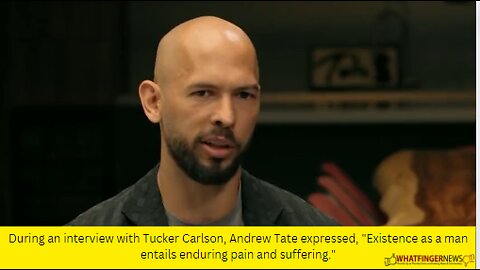 During an interview with Tucker Carlson, Andrew Tate expressed, Existence as a man entails