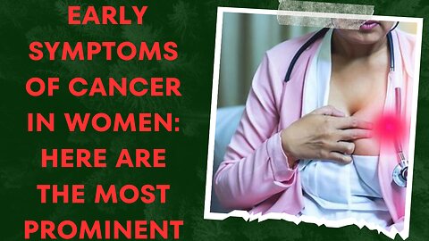 Early symptoms of cancer in women here are the most prominent