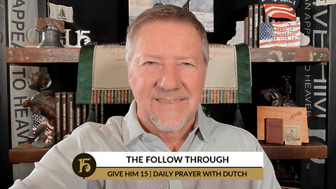 The Follow Through | Give Him 15: Daily Prayer with Dutch | February 14, 2022
