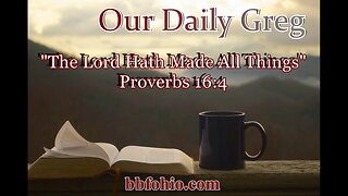 398 "The Lord Hath Made All Things" (Proverbs 16:4) Our Daily Greg