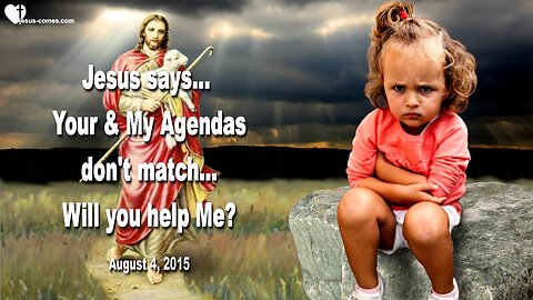 Aug 4, 2015 ❤️ Jesus says... Your and My Agendas do not match... Will you help Me?