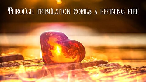Through Tribulation Comes a Refining Fire