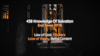 438 Knowledge Of Salvation - End Times EP78 - Law of God, Mockers, Love of Vanity, Being Content