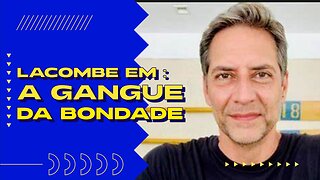 LACOMBE EM: A GANGUE DA BONDADE.