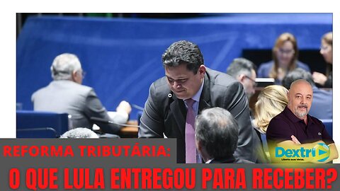 REFORMA TRIBUTÁRIA: O QUE LULA DEU PARA RECEBER?