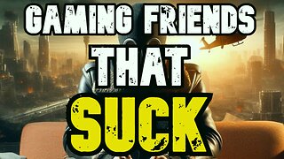Gaming Friends That Suck