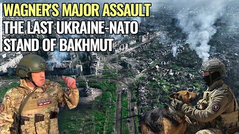 Wagner's major assault on the last Ukrainian NATO stand of Bakhmut